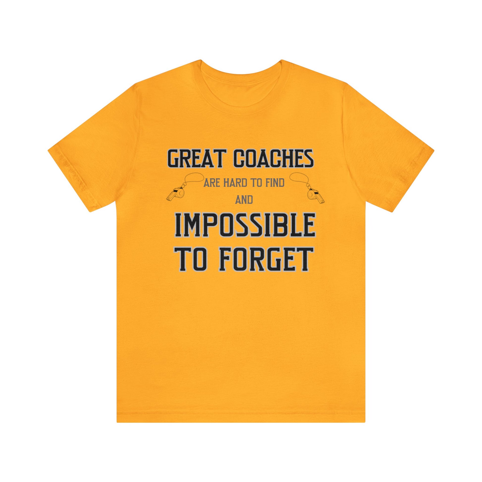 Gold unisex tshirt with "Great Coaches are Hard to Find and Impossible to Forget" printed in black lettering